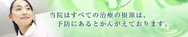 当院はすべての治療の根源は、予防にあるとかんがえております。